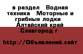  в раздел : Водная техника » Моторные и грибные лодки . Алтайский край,Славгород г.